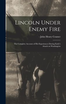 portada Lincoln Under Enemy Fire: the Complete Account of His Experiences During Early's Attack on Washington (in English)