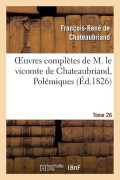 portada Oeuvres Complètes de M. Le Vicomte de Chateaubriand, Tome 26 Polémiques (en Francés)