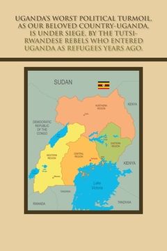 portada Uganda's Worst Political Turmoil, as Our Beloved Country-Uganda, Is Under Siege, by the Tutsi- Rwandese Rebels Who Entered Uganda as Refugees Years Ag (en Inglés)