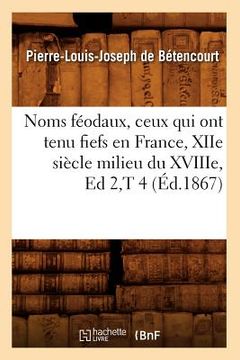 portada Noms Féodaux, Ceux Qui Ont Tenu Fiefs En France, Xiie Siècle Milieu Du Xviiie, Ed 2, T 4 (Éd.1867) (en Francés)