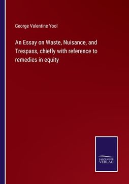 portada An Essay on Waste, Nuisance, and Trespass, chiefly with reference to remedies in equity (en Inglés)