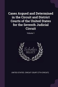 portada Cases Argued and Determined in the Circuit and District Courts of the United States for the Seventh Judicial Circuit; Volume 1 (in English)