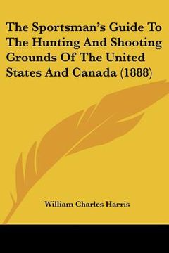portada the sportsman's guide to the hunting and shooting grounds of the united states and canada (1888)