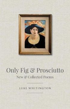 portada Only Fig & Prosciutto: New & Collected Poems