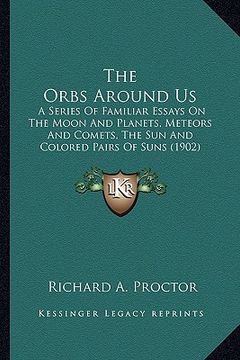 portada the orbs around us the orbs around us: a series of familiar essays on the moon and planets, meteorsa series of familiar essays on the moon and planets (en Inglés)