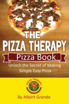portada The Pizza Therapy Pizza Book: Unlock the Secret of Making Simple Easy Pizza (in English)