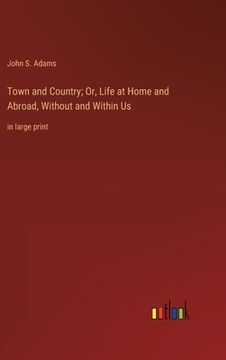 portada Town and Country; Or, Life at Home and Abroad, Without and Within Us: in large print (en Inglés)