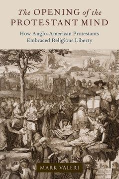 portada The Opening of the Protestant Mind: How Anglo-American Protestants Embraced Religious Liberty (en Inglés)