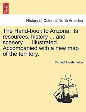 portada the hand-book to arizona: its resources, history ... and scenery. ... illustrated. accompanied with a new map of the territory. (in English)