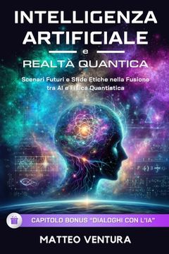 Intelligenza Artificiale E Realtà Quantica: Scenari Futuri e Sfide Etiche nella Fusione tra AI e Fisica Quantistica (en Italiano)