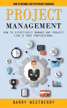 portada Project Management: How to Become a Better Project Manager (How to Effectively Manage Any Project Like a True Professional) (en Inglés)