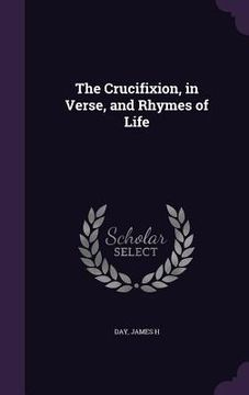 portada The Crucifixion, in Verse, and Rhymes of Life (en Inglés)