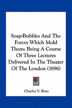 portada soap-bubbles and the forces which mold them: being a course of three lectures delivered in the theater of the london (1896) (in English)
