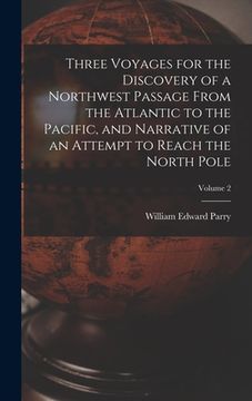portada Three Voyages for the Discovery of a Northwest Passage from the Atlantic to the Pacific, and Narrative of an Attempt to Reach the North Pole; Volume 2 (en Inglés)