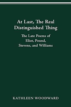 portada At Last, the Real Distinguished Thing: The Late Poems of Eliot, Pound, Stevens, and Williams (in English)