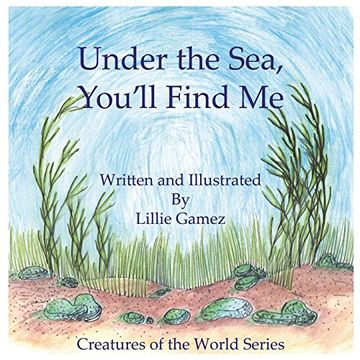 portada Under the Sea, You'll Find Me! A Story of Adventure Discovering Creatures of the sea (Creatures of the World Series) (Volume 1) (in English)