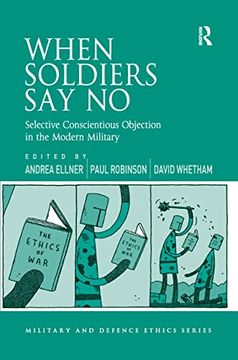 portada When Soldiers say no: Selective Conscientious Objection in the Modern Military (Military and Defence Ethics) (in English)