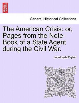 portada the american crisis: or, pages from the note-book of a state agent during the civil war. (en Inglés)