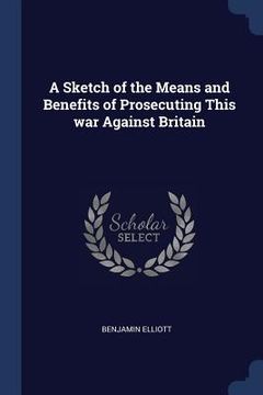 portada A Sketch of the Means and Benefits of Prosecuting This war Against Britain