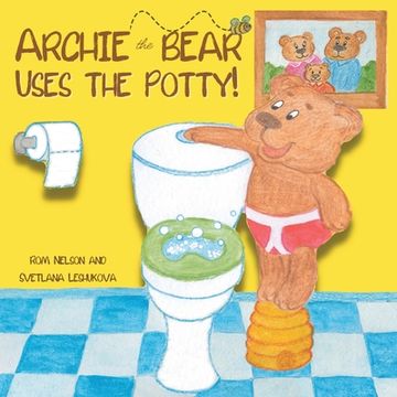 portada Archie the Bear Uses the Potty: Toilet Training for Toddlers Cute Step by Step Rhyming Storyline Including Beautiful Hand Drawn Illustrations. (en Inglés)