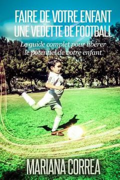 portada Faire de votre enfant une Vedette de Football: Le guide complet pour liberer le potentiel de votre enfant (en Francés)