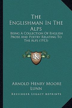 portada the englishman in the alps: being a collection of english prose and poetry relating to the alps (1913) (in English)