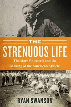 portada The Strenuous Life: Theodore Roosevelt and the Making of the American Athlete