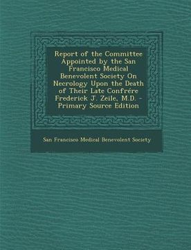 portada Report of the Committee Appointed by the San Francisco Medical Benevolent Society on Necrology Upon the Death of Their Late Confrere Frederick J. Zeil
