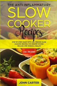 portada The Anti-Inflammatory Slow Cooker Recipes: Step by Step Guide With 130+ Proven Slow Cooking Recipes for Immune System Healing and Overall Health 
