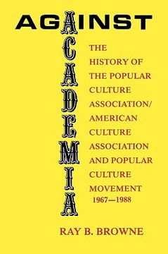 portada against academia: the history of the popular culture association/american culture association and the popular culture movement 1967-1988 (en Inglés)