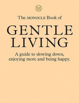 portada The Monocle Book of Gentle Living: A Guide to Slowing Down, Enjoying More and Being Happy (en Inglés)