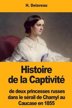 portada Histoire de la Captivité de deux princesses russes dans le sérail de Chamyl au Caucase en 1855 (en Francés)