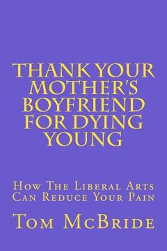 portada Thank Your Mother's Boyfriend for Dying Young: How The Liberal Arts Can Reduce Your Pain (en Inglés)