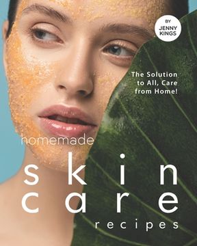 Homemade Skincare Recipes: The Solution to All, Care from Home! (en Inglés)
