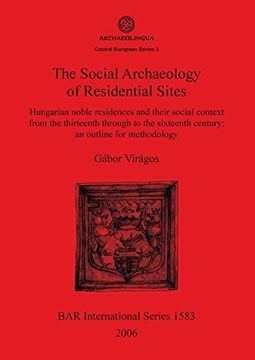 portada The Social Archaeology of Residential Sites: Hungarian noble residences and their social context from the thirteenth through to the sixteenth century: ... Series Pt. 3 (BAR International Series)