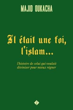 portada Il Était une Foi, L'Islam. L'Histoire de Celui qui Voulait Diviniser Pour Mieux Régner (in French)