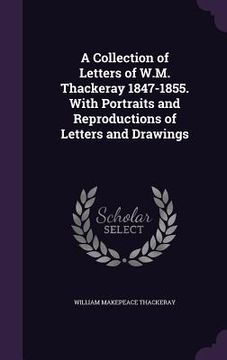 portada A Collection of Letters of W.M. Thackeray 1847-1855. With Portraits and Reproductions of Letters and Drawings (en Inglés)