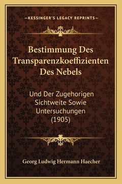 portada Bestimmung Des Transparenzkoeffizienten Des Nebels: Und Der Zugehorigen Sichtweite Sowie Untersuchungen (1905) (in German)