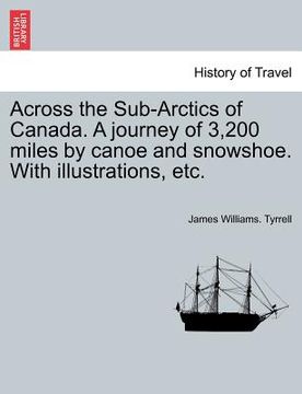 portada across the sub-arctics of canada. a journey of 3,200 miles by canoe and snowshoe. with illustrations, etc.