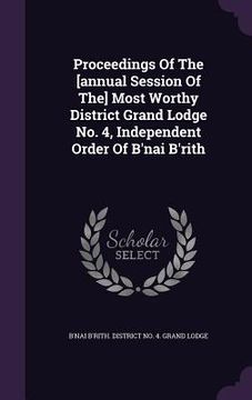 portada Proceedings Of The [annual Session Of The] Most Worthy District Grand Lodge No. 4, Independent Order Of B'nai B'rith (en Inglés)