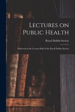 portada Lectures on Public Health: Delivered in the Lecture-hall of the Royal Dublin Society (en Inglés)