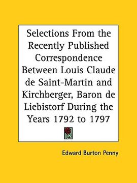 portada selections from the recently published correspondence between louis claude de saint-martin and kirchberger, baron de liebistorf during the years 1792 (en Inglés)