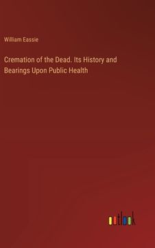 portada Cremation of the Dead. Its History and Bearings Upon Public Health (en Inglés)