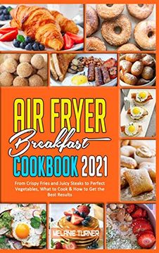 portada Air Fryer Breakfast Cookbook 2021: From Crispy Fries and Juicy Steaks to Perfect Vegetables, What to Cook & how to get the Best Results (en Inglés)