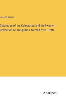 portada Catalogue of the Celebrated and Well-Known Collection of Antiquities, formed by B. Hertz (en Inglés)