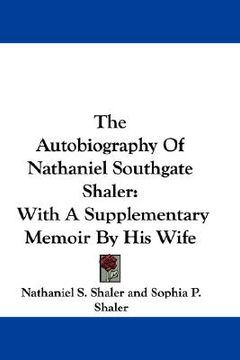 portada the autobiography of nathaniel southgate shaler: with a supplementary memoir by his wife (en Inglés)
