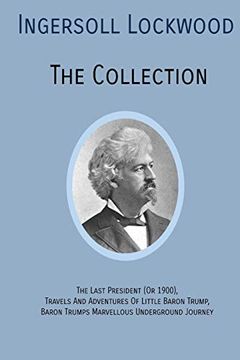 portada Ingersoll Lockwood the Collection: The Last President (or 1900),Travels and Adventures of Little Baron Trump,Baron Trumps? Marvellous Underground Journey (en Inglés)