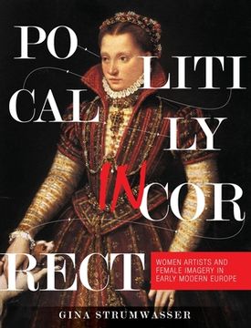 portada Politically Incorrect: Women Artists and Female Imagery in Early Modern Europe (en Inglés)