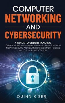 portada Computer Networking and Cybersecurity: A Guide to Understanding Communications Systems, Internet Connections, and Network Security Along With Protection From Hacking and Cyber Security Threats (en Inglés)
