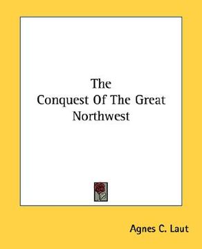 portada the conquest of the great northwest (en Inglés)